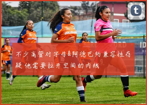 不少高管对字母&阿德巴约兼容性存疑 他需要拉开空间的内线