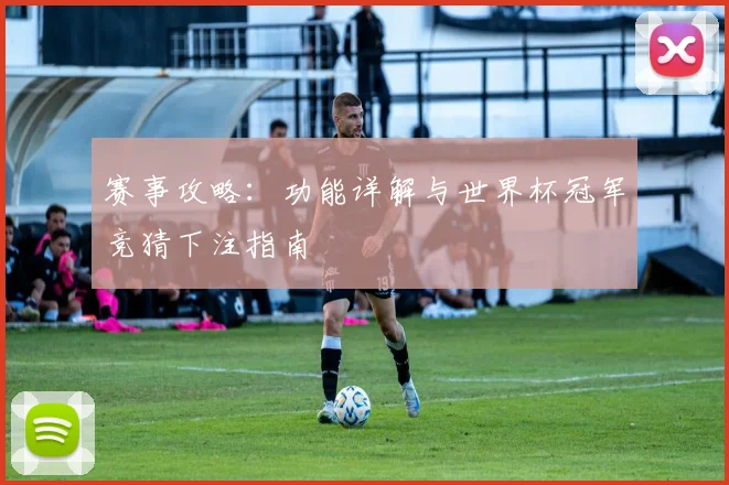 赛事攻略：功能详解与世界杯冠军竞猜下注指南